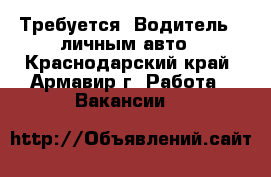 Требуется: Водитель   личным авто - Краснодарский край, Армавир г. Работа » Вакансии   